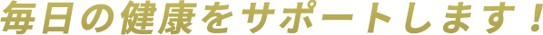 毎日の健康をサポートします！