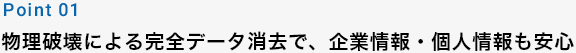 物理破壊による完全データ消去で、企業情報・個人情報も安心